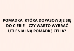 Pomadka, która dopasowuje się do Ciebie – czy warto wybrać utlenialną pomadkę Celia?