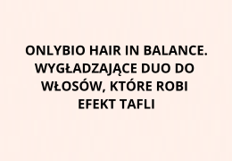 OnlyBio Hair in Balance. Wygładzające duo do włosów, które robi efekt tafli