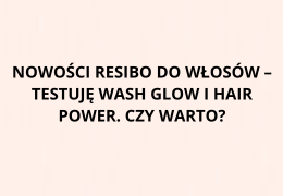 Nowości Resibo do włosów – testuję Wash Glow i Hair Power. Czy warto?