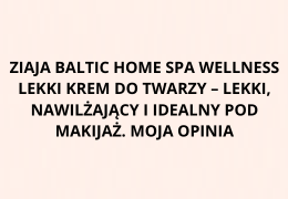 Ziaja Baltic Home Spa Wellness Lekki Krem do Twarzy – lekki, nawilżający i idealny pod makijaż.