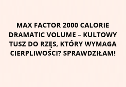 Max Factor 2000 Calorie Dramatic Volume – kultowy tusz do rzęs, który wymaga cierpliwości? Sprawdziłam!