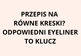Przepis na równe kreski? Odpowiedni eyeliner to klucz