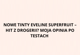 Nowe tinty Eveline Superfruit – hit z drogerii? Moja opinia po testach