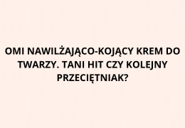 Omi Nawilżająco-Kojący krem do twarzy. Tani hit czy kolejny przeciętniak?