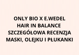 ONLY BIO x E.Wedel Hair in Balance – szczegółowa recenzja maski, olejku i płukanki