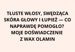 Tłuste włosy, swędząca skóra głowy i łupież — co naprawdę pomogło? Moje doświadczenie z Wax Olamin