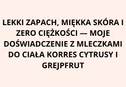 Lekki zapach, miękka skóra i zero ciężkości — moje doświadczenie z mleczkami do ciała KORRES Cytrusy i Grejpfrut Opinia Recenzja