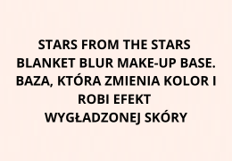 Stars from the Stars Blanket Blur Make-Up Base. Baza, która zmienia kolor i robi efekt wygładzonej skóry