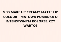 NEO MAKE UP Creamy Matte Lip Colour 04 Caroline – matowa pomadka o intensywnym kolorze. Czy warto?