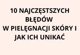 10 NAJCZĘSTSZYCH BŁĘDÓW W PIELĘGNACJI SKÓRY I JAK ICH UNIKAĆ